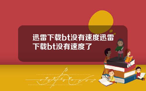 迅雷下载bt没有速度迅雷下载bt没有速度了