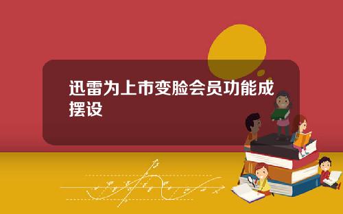 迅雷为上市变脸会员功能成摆设