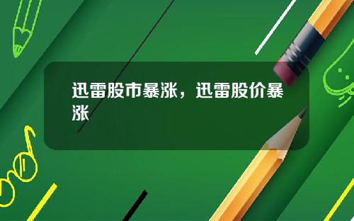 迅雷股市暴涨，迅雷股价暴涨