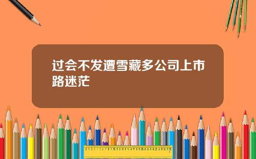 过会不发遭雪藏多公司上市路迷茫