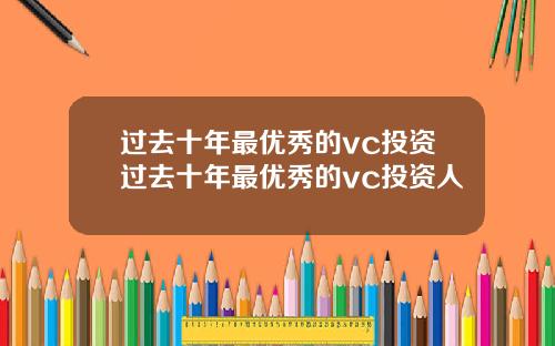 过去十年最优秀的vc投资过去十年最优秀的vc投资人