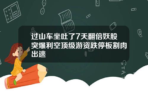 过山车坐吐了7天翻倍妖股突爆利空顶级游资跌停板割肉出逃