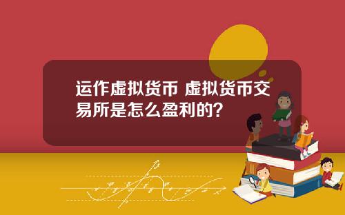 运作虚拟货币 虚拟货币交易所是怎么盈利的?