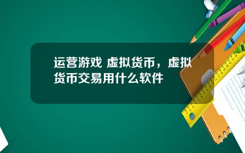 运营游戏 虚拟货币，虚拟货币交易用什么软件