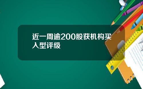 近一周逾200股获机构买入型评级