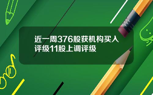 近一周376股获机构买入评级11股上调评级