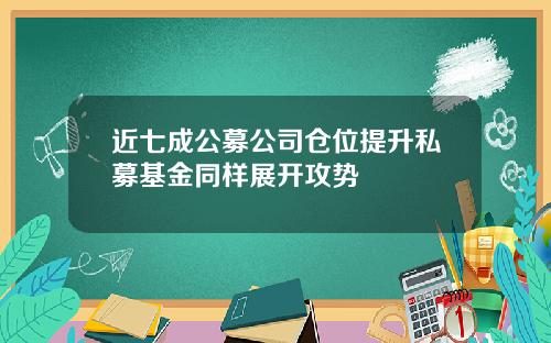 近七成公募公司仓位提升私募基金同样展开攻势