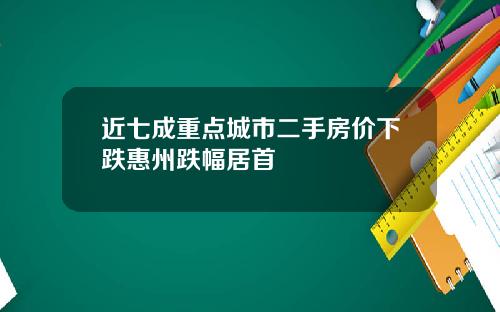 近七成重点城市二手房价下跌惠州跌幅居首