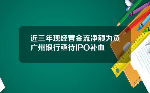 近三年现经营金流净额为负广州银行亟待IPO补血