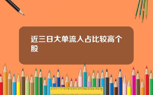 近三日大单流入占比较高个股