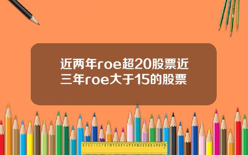 近两年roe超20股票近三年roe大于15的股票
