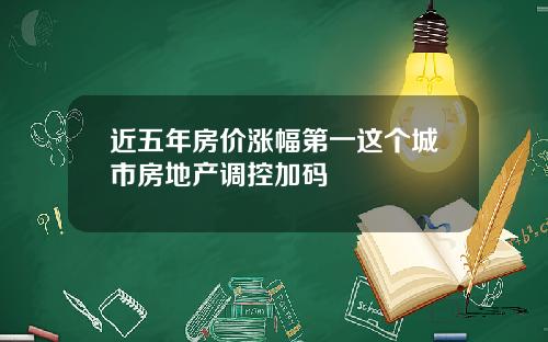 近五年房价涨幅第一这个城市房地产调控加码