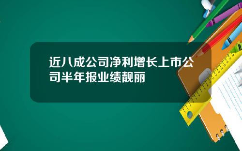 近八成公司净利增长上市公司半年报业绩靓丽