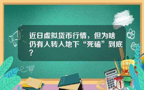 近日虚拟货币行情，但为啥仍有人转入地下“死磕”到底？