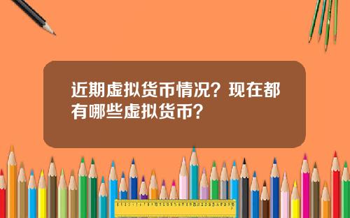 近期虚拟货币情况？现在都有哪些虚拟货币？