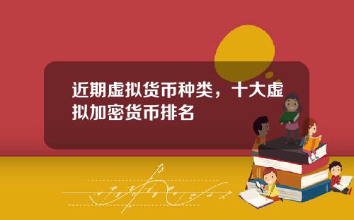 近期虚拟货币种类，十大虚拟加密货币排名