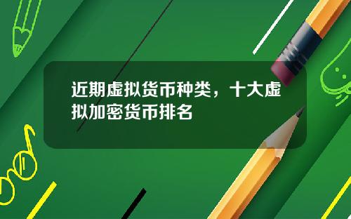 近期虚拟货币种类，十大虚拟加密货币排名