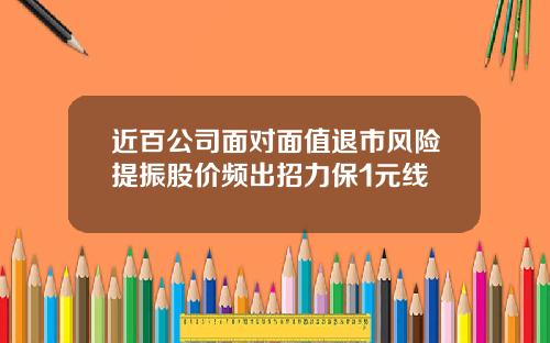 近百公司面对面值退市风险提振股价频出招力保1元线