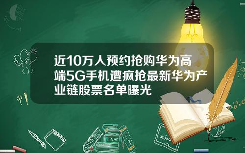 近10万人预约抢购华为高端5G手机遭疯抢最新华为产业链股票名单曝光