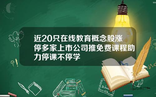 近20只在线教育概念股涨停多家上市公司推免费课程助力停课不停学