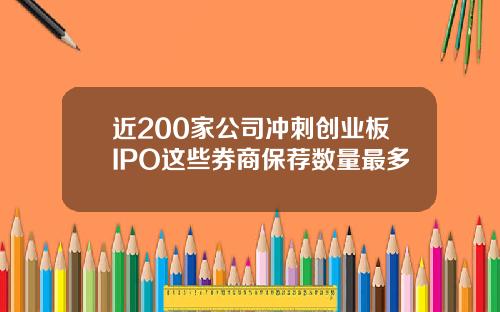 近200家公司冲刺创业板IPO这些券商保荐数量最多