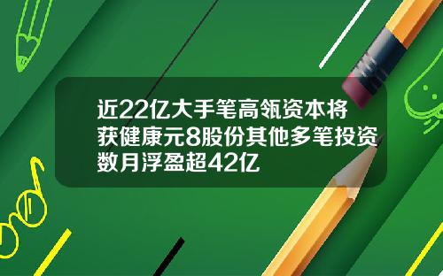 近22亿大手笔高瓴资本将获健康元8股份其他多笔投资数月浮盈超42亿