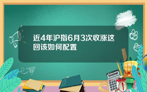 近4年沪指6月3次收涨这回该如何配置