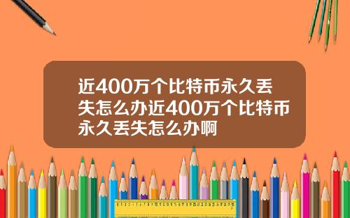近400万个比特币永久丢失怎么办近400万个比特币永久丢失怎么办啊