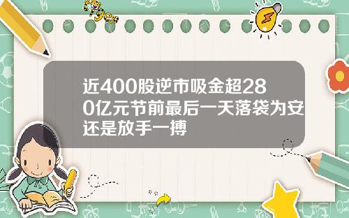 近400股逆市吸金超280亿元节前最后一天落袋为安还是放手一搏