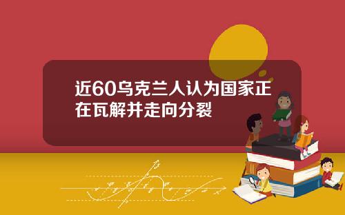 近60乌克兰人认为国家正在瓦解并走向分裂