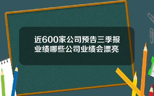 近600家公司预告三季报业绩哪些公司业绩会漂亮