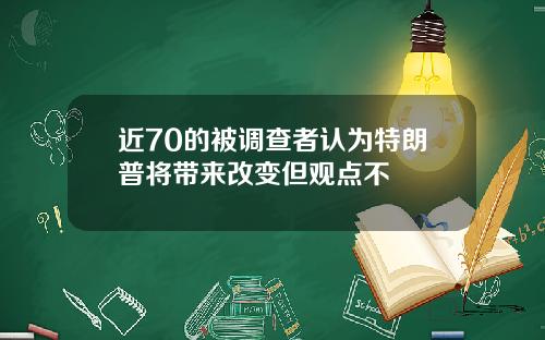 近70的被调查者认为特朗普将带来改变但观点不