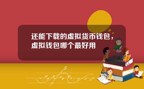 还能下载的虚拟货币钱包，虚拟钱包哪个最好用