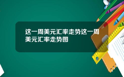 这一周美元汇率走势这一周美元汇率走势图