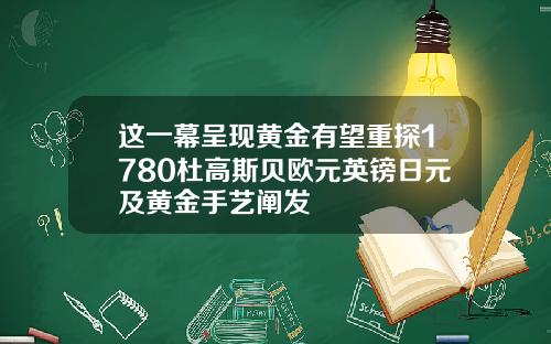 这一幕呈现黄金有望重探1780杜高斯贝欧元英镑日元及黄金手艺阐发