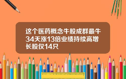 这个医药概念牛股成群最牛34天涨13倍业绩持续高增长股仅14只