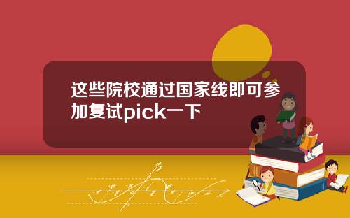 这些院校通过国家线即可参加复试pick一下