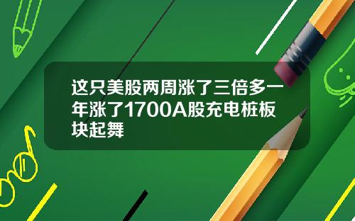 这只美股两周涨了三倍多一年涨了1700A股充电桩板块起舞