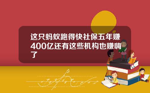 这只蚂蚁跑得快社保五年赚400亿还有这些机构也赚嗨了