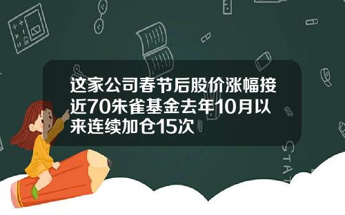 这家公司春节后股价涨幅接近70朱雀基金去年10月以来连续加仓15次