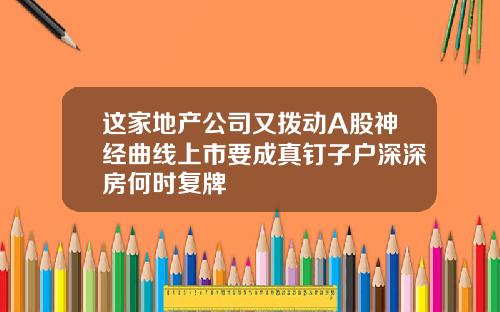 这家地产公司又拨动A股神经曲线上市要成真钉子户深深房何时复牌