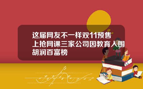 这届网友不一样双11预售上抢网课三家公司因教育入围胡润百富榜