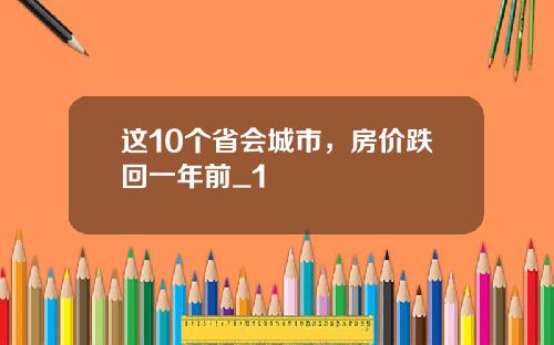 这10个省会城市，房价跌回一年前_1