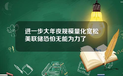 进一步大年夜规模量化宽松美联储恐怕无能为力了