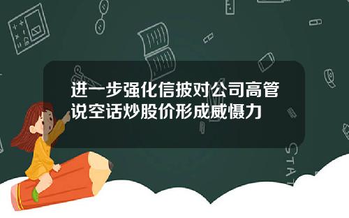 进一步强化信披对公司高管说空话炒股价形成威慑力