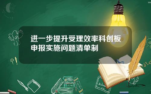 进一步提升受理效率科创板申报实施问题清单制