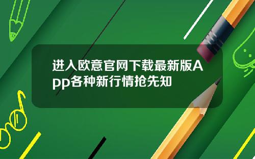 进入欧意官网下载最新版App各种新行情抢先知