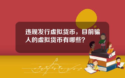 违规发行虚拟货币，目前骗人的虚拟货币有哪些？