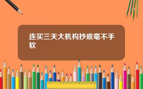 连买三天大机构抄底毫不手软