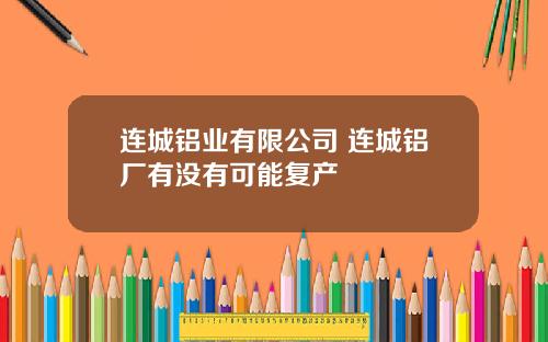 连城铝业有限公司 连城铝厂有没有可能复产